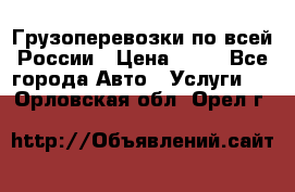 Грузоперевозки по всей России › Цена ­ 10 - Все города Авто » Услуги   . Орловская обл.,Орел г.